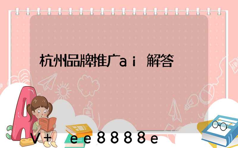 杭州品牌推广ai解答