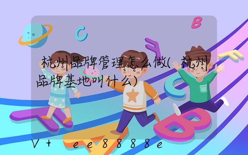 杭州品牌管理怎么做(杭州品牌基地叫什么)