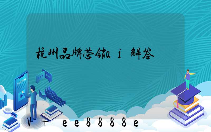 杭州品牌营销ai解答