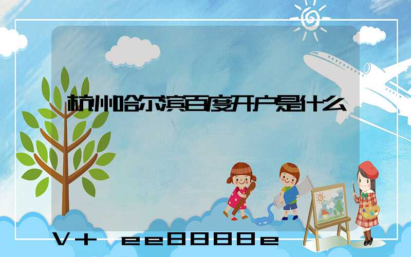 杭州哈尔滨百度开户是什么