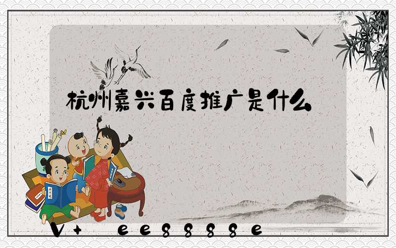 杭州嘉兴百度推广是什么