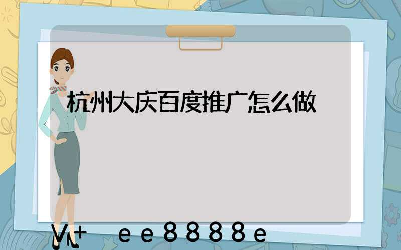 杭州大庆百度推广怎么做