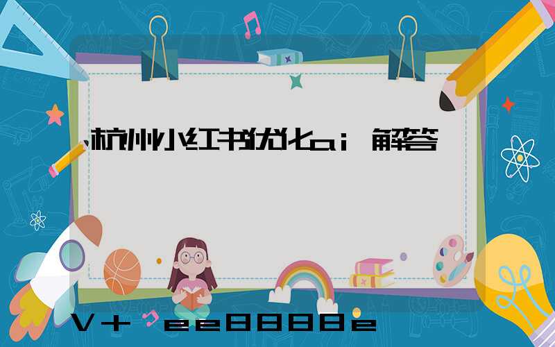 杭州小红书优化ai解答