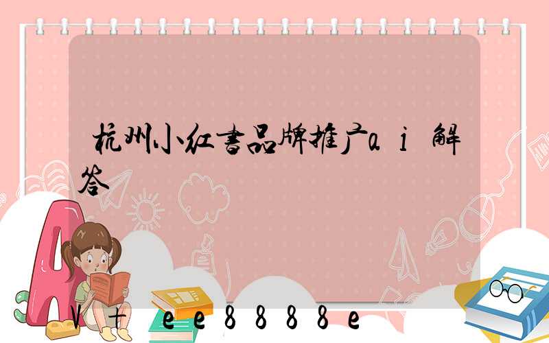 杭州小红书品牌推广ai解答