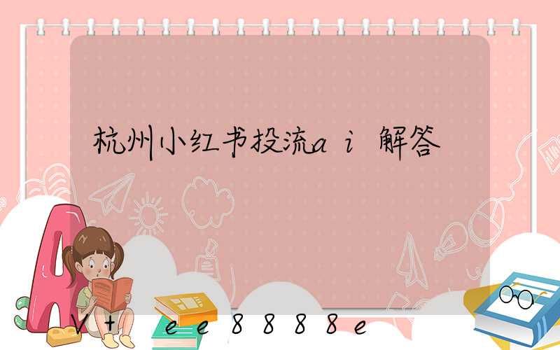 杭州小红书投流ai解答