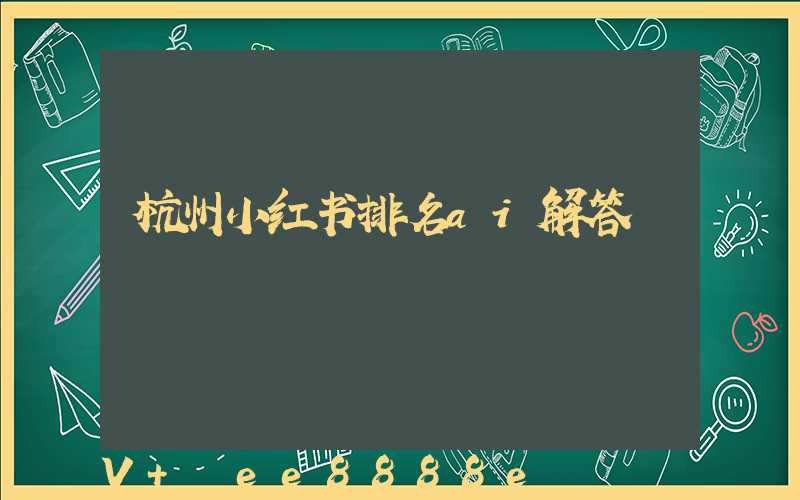 杭州小红书排名ai解答
