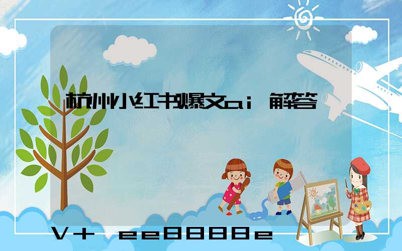 杭州小红书爆文ai解答