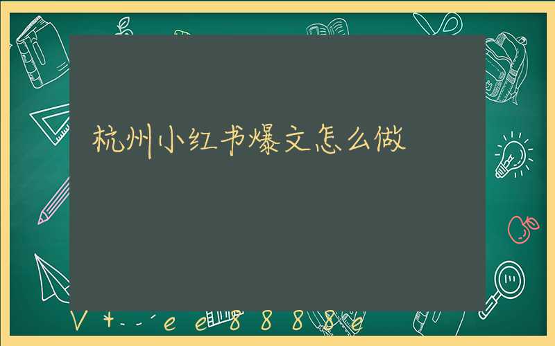杭州小红书爆文怎么做