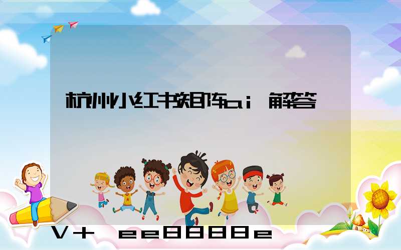 杭州小红书矩阵ai解答