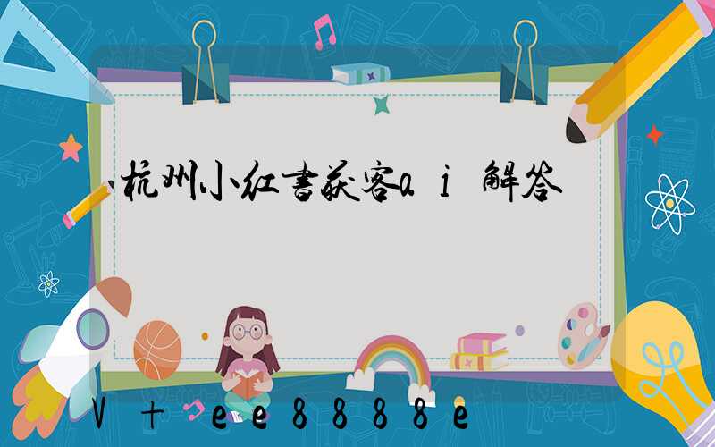 杭州小红书获客ai解答