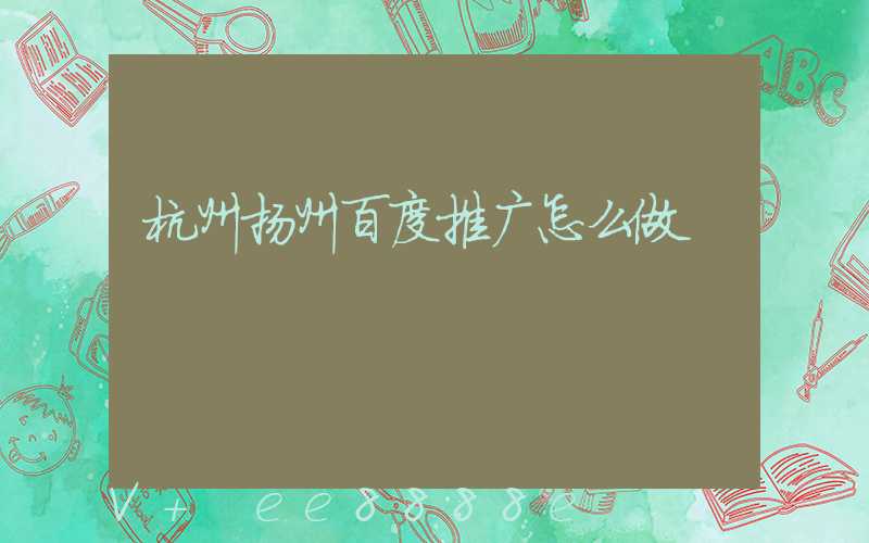 杭州扬州百度推广怎么做
