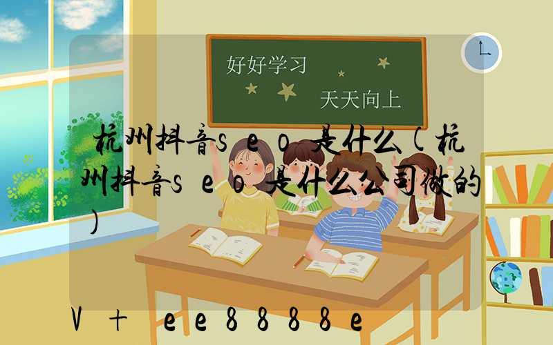 杭州抖音seo是什么(杭州抖音seo是什么公司做的)