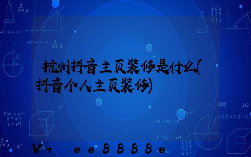 杭州抖音主页装修是什么(抖音个人主页装修)