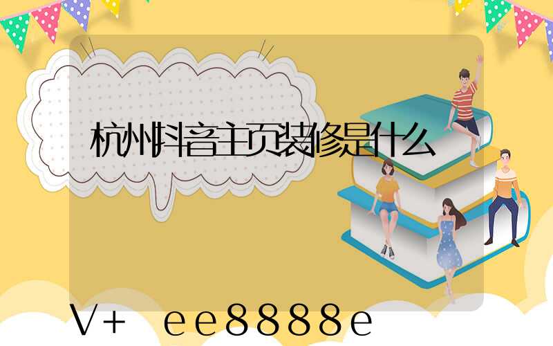杭州抖音主页装修是什么