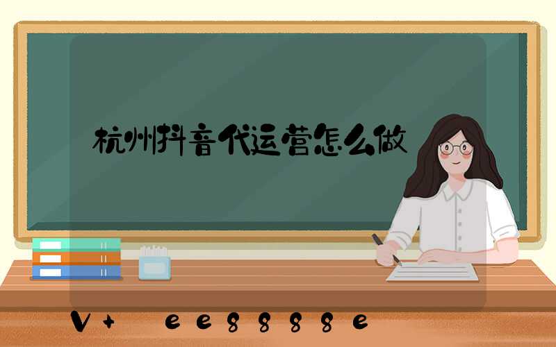 杭州抖音代运营怎么做