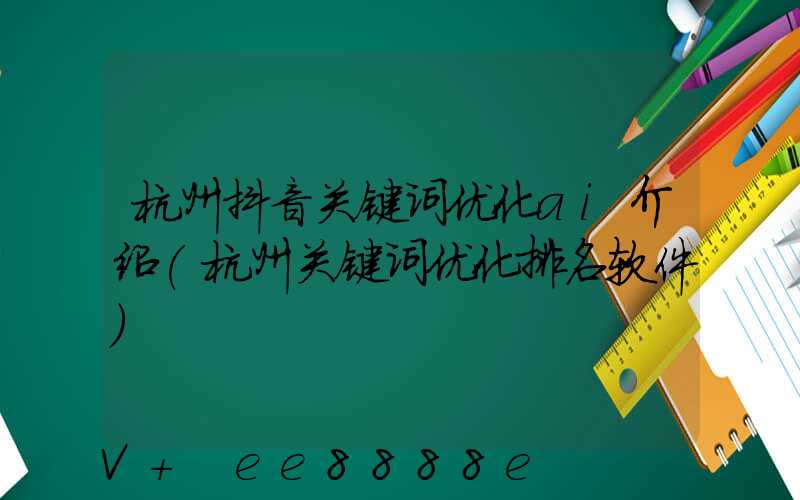 杭州抖音关键词优化ai介绍(杭州关键词优化排名软件)