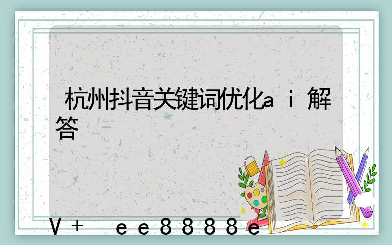 杭州抖音关键词优化ai解答