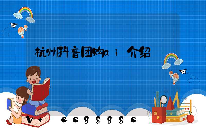 杭州抖音团购ai介绍
