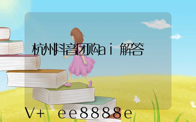 杭州抖音团购ai解答