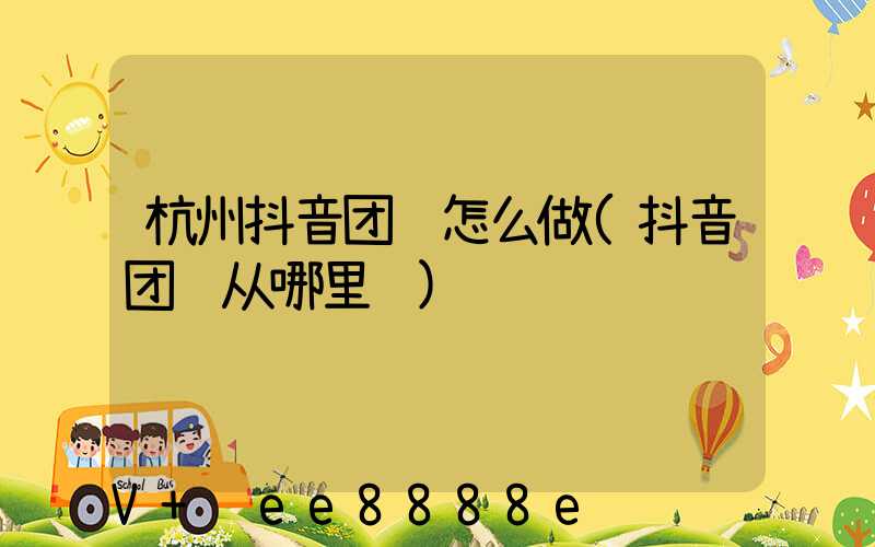 杭州抖音团购怎么做(抖音团购从哪里进)
