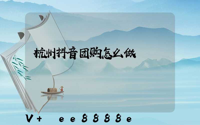 杭州抖音团购怎么做