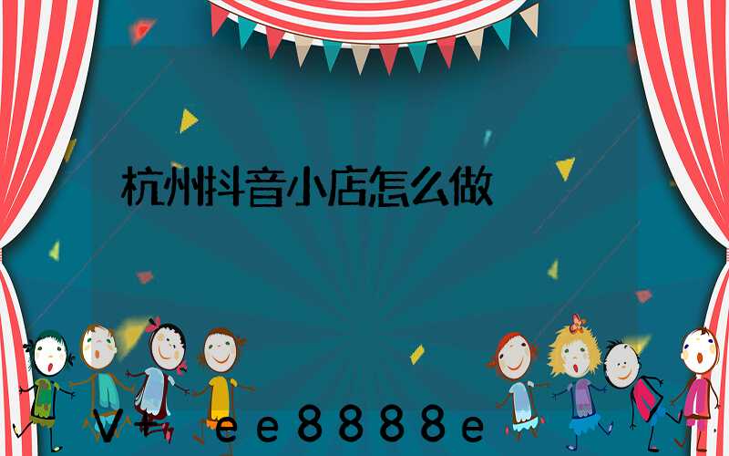 杭州抖音小店怎么做