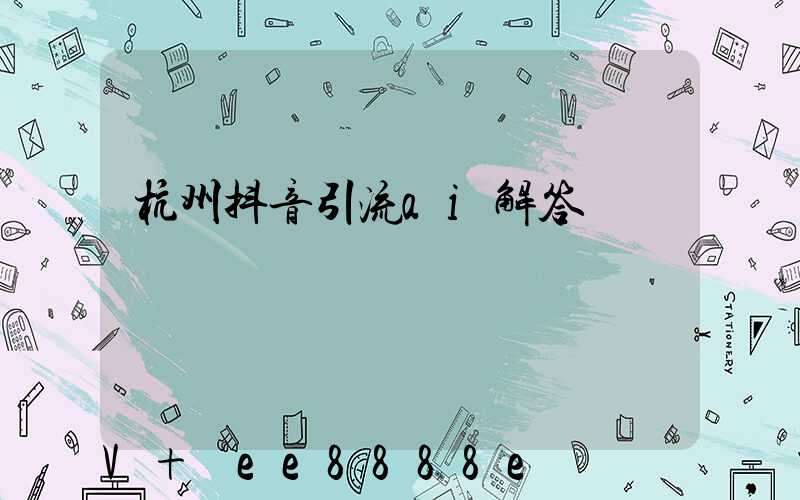 杭州抖音引流ai解答