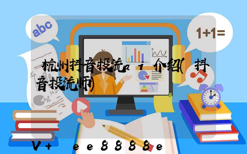 杭州抖音投流ai介绍(抖音投流师)