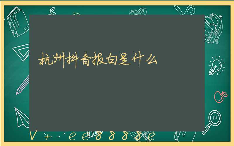 杭州抖音报白是什么