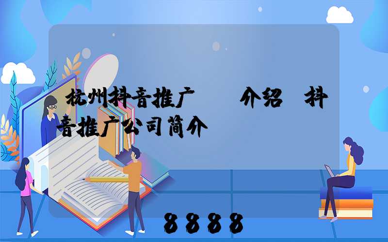 杭州抖音推广ai介绍(抖音推广公司简介)