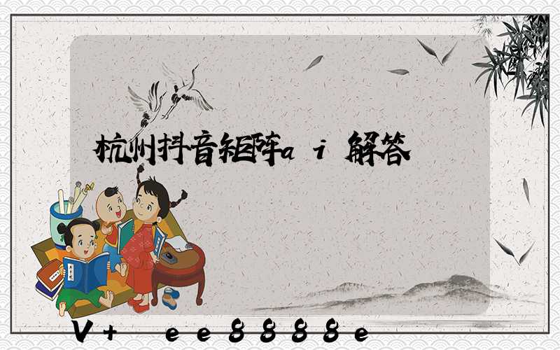 杭州抖音矩阵ai解答