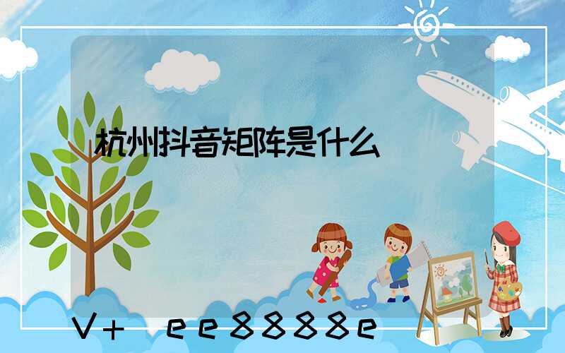 杭州抖音矩阵是什么