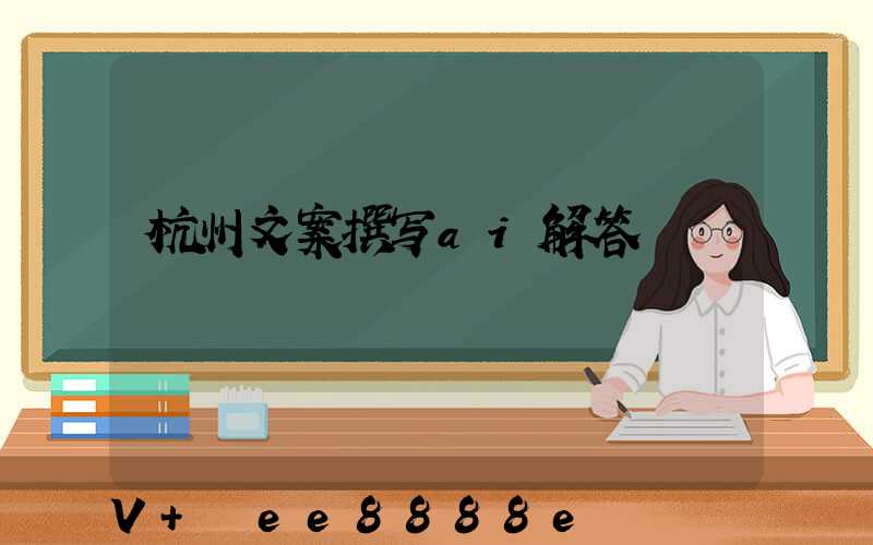 杭州文案撰写ai解答