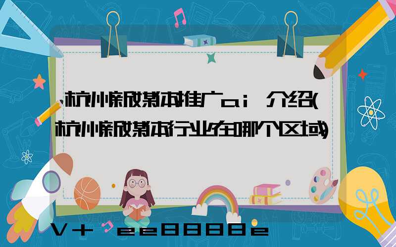 杭州新媒体推广ai介绍(杭州新媒体行业在哪个区域)