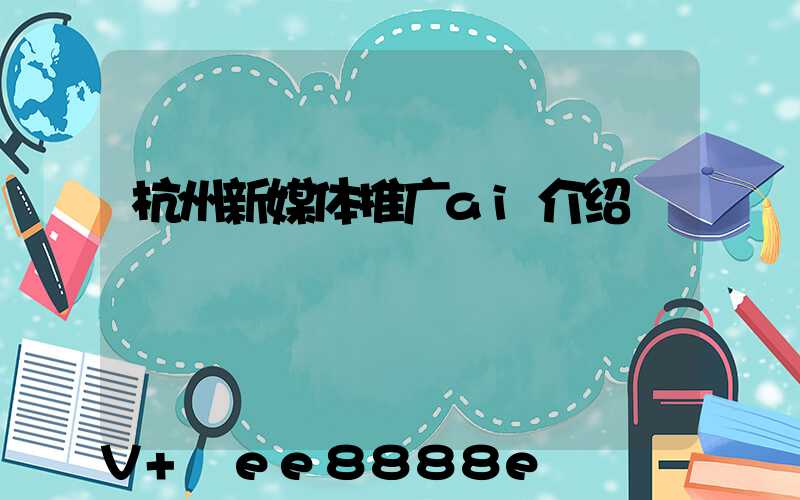 杭州新媒体推广ai介绍