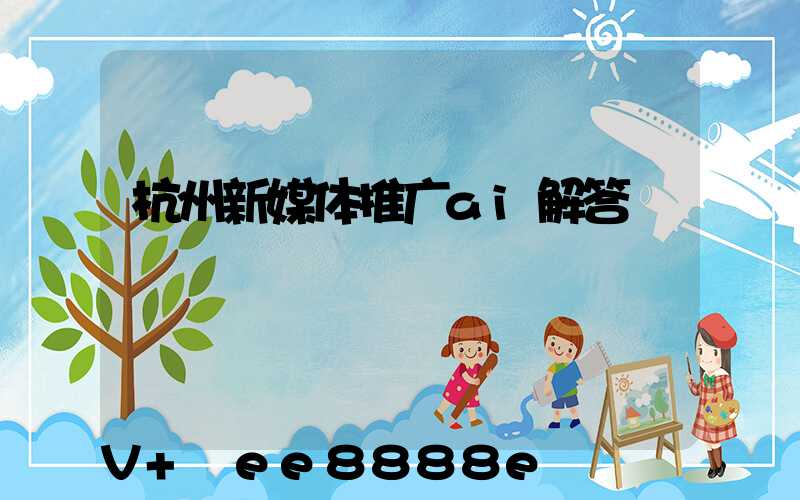 杭州新媒体推广ai解答