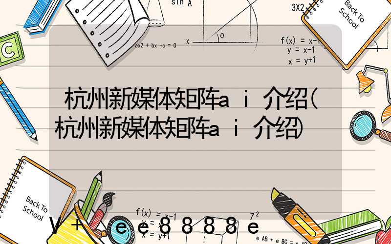 杭州新媒体矩阵ai介绍(杭州新媒体矩阵ai介绍)