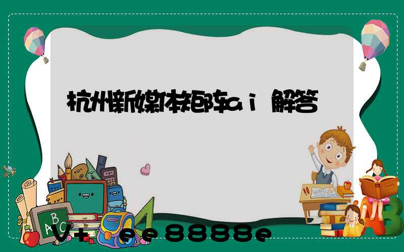 杭州新媒体矩阵ai解答