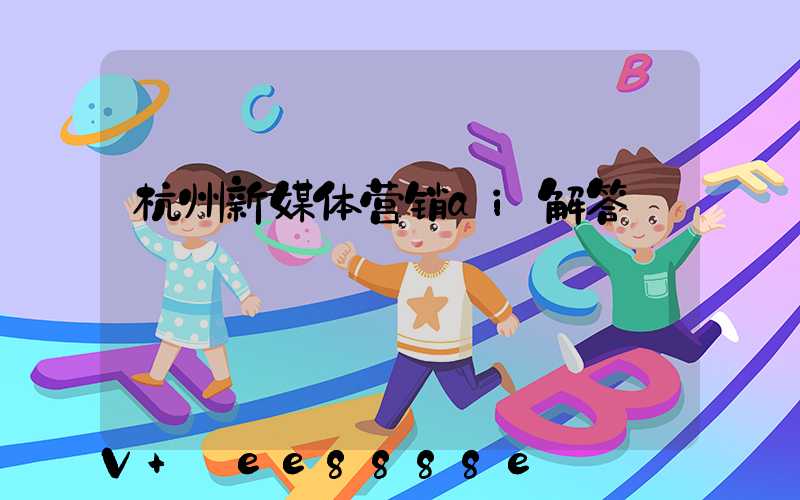 杭州新媒体营销ai解答