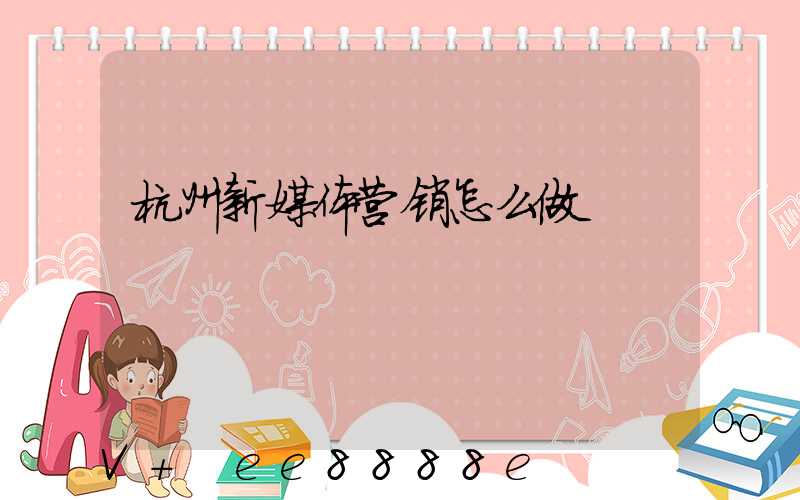 杭州新媒体营销怎么做