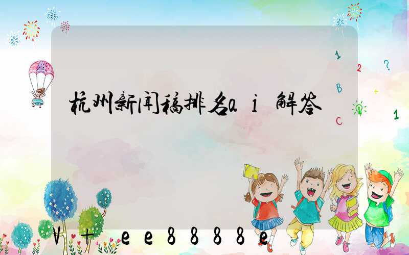 杭州新闻稿排名ai解答