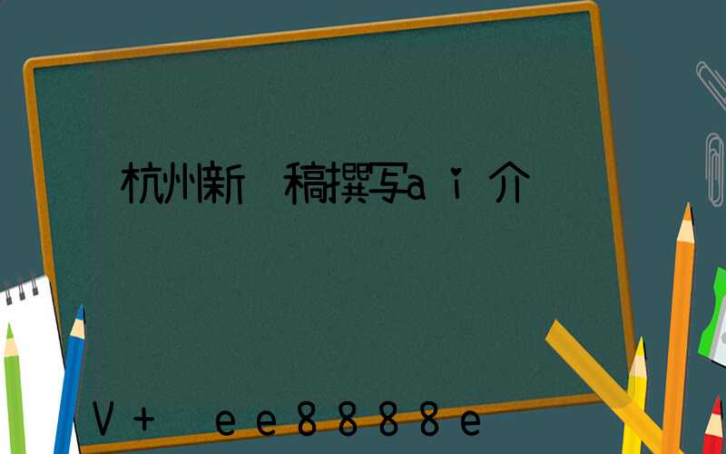 杭州新闻稿撰写ai介绍