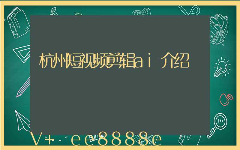 杭州短视频剪辑ai介绍