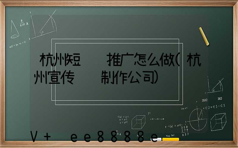 杭州短视频推广怎么做(杭州宣传视频制作公司)