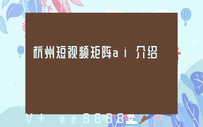 杭州短视频矩阵ai介绍