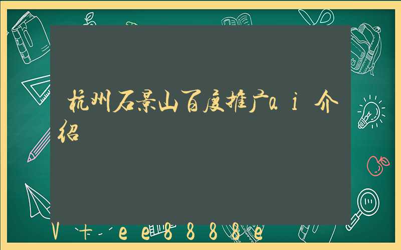 杭州石景山百度推广ai介绍