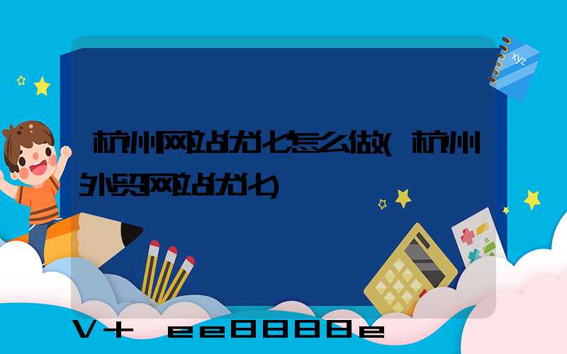 杭州网站优化怎么做(杭州外贸网站优化)