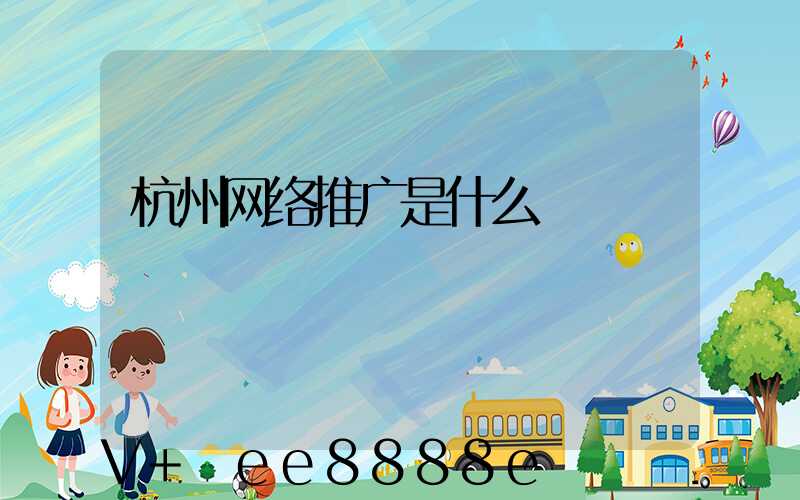 杭州网络推广是什么