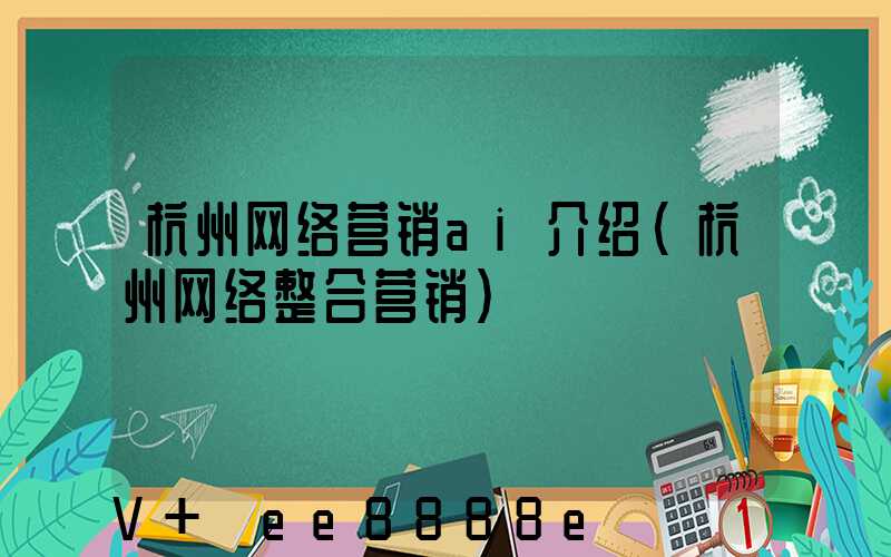 杭州网络营销ai介绍(杭州网络整合营销)