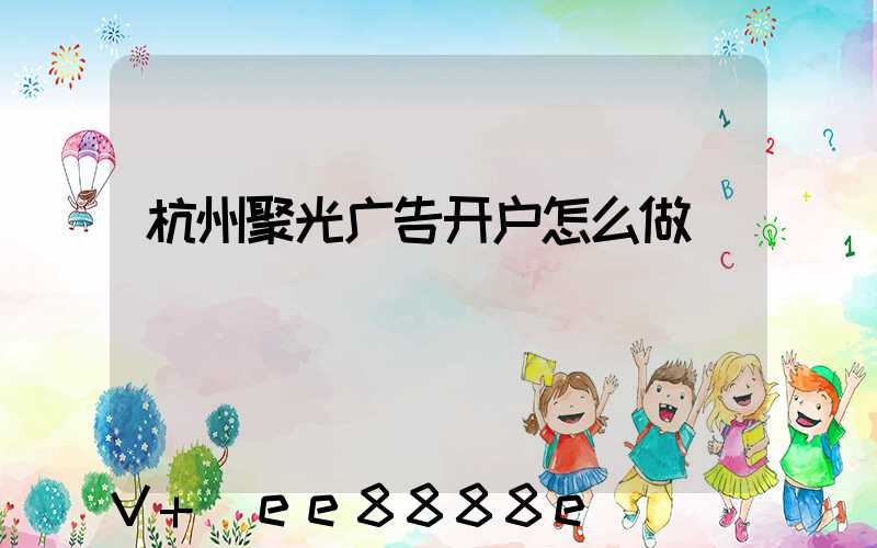 杭州聚光广告开户怎么做
